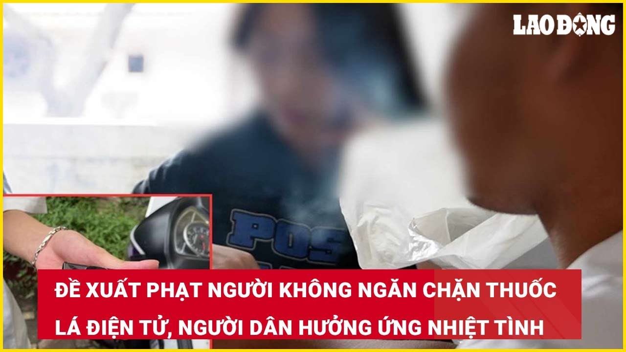 Đề xuất phạt người không ngăn chặn thuốc lá điện tử, người dân hưởng ứng nhiệt tình