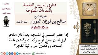 كم ركعة يصليها المسلم إذا حضر إلى المسجد بعد أذان الفجر؟ لمعالي الشيخ صالح الفوزان image