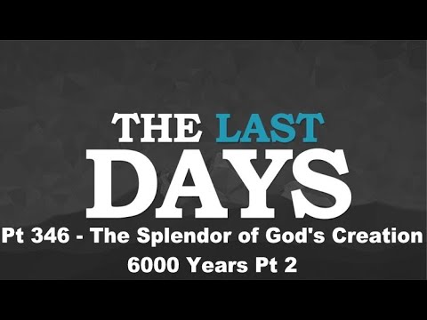 The Last Days Pt 346 - The Splendor of God's Creation - 6000 Years Pt 2