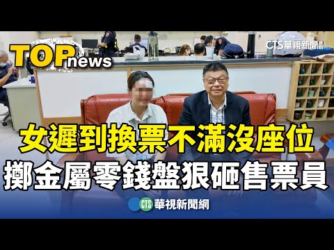 女遲到換票不滿沒座位　擲金屬零錢盤狠砸售票員