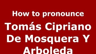 How to pronounce Tomás Cipriano De Mosquera Y Arboleda