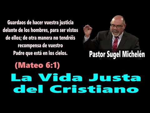 La Vida Justa del Cristiano (Mateo 6:1) Pastor Sugel Michelén
