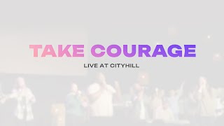 Take Courage (Live at CityHill Church)  | CityHill Music