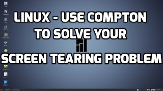 Linux - Using Compton to Solve Your Screen Tearing Problem