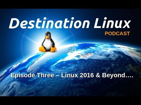 Destination Linux EP03 - Linux 2016 & Beyond....