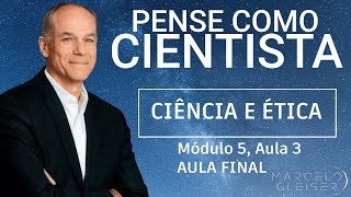 CIÊNCIA E ÉTICA (AULA FINAL) | Pense Como Cientista #15