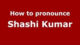 How to pronounce Shashi Kumar