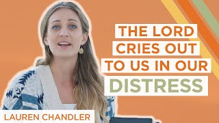 The Lord Cries Out to Us in Our Distress | Lauren Chandler