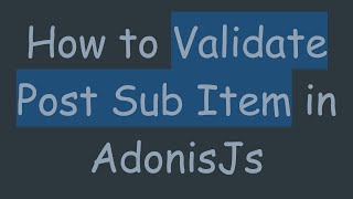 Download the video "How to Validate Post Sub Item in AdonisJs"