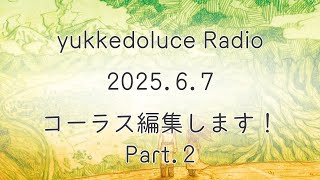 yukkedoluce 2025.6.7 「コーラス編集します！」part.2