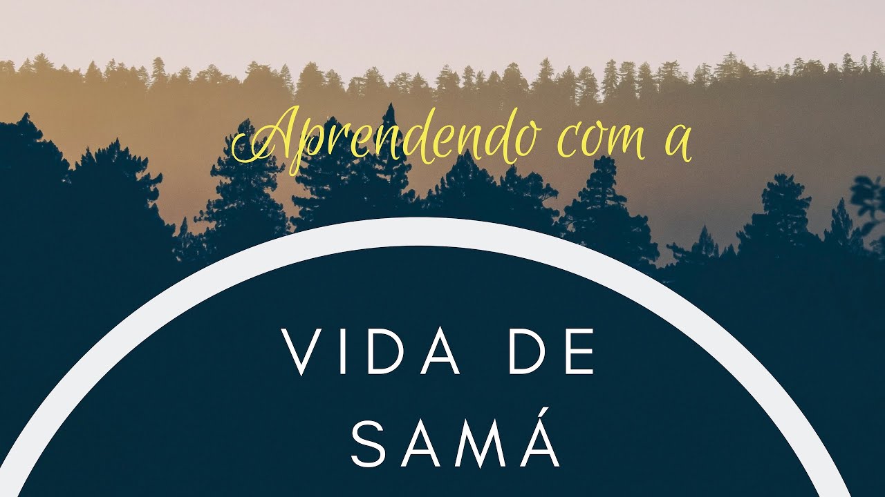 APRENDENDO COM A VIDA DE SAMÁ