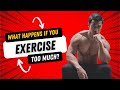 WHAT HAPPENS IF YOU EXERCISE TOO MUCH?
