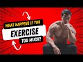 WHAT HAPPENS IF YOU EXERCISE TOO MUCH?