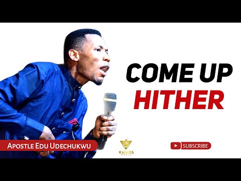 COME UP HITHER - APOSTLE EDU UDECHUKWU