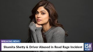 Shamita Shetty and Driver Abused in Road Rage Incident