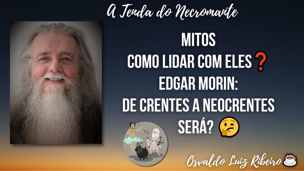 35. Mitos: como lidar com eles? Edgar Morin (Para sair do século XX): de crentes a neocrentes. Será?