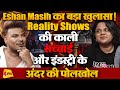 Reality Shows है Scripted Eshan Masih का सबसे बड़ा खुलासा 4PM Po