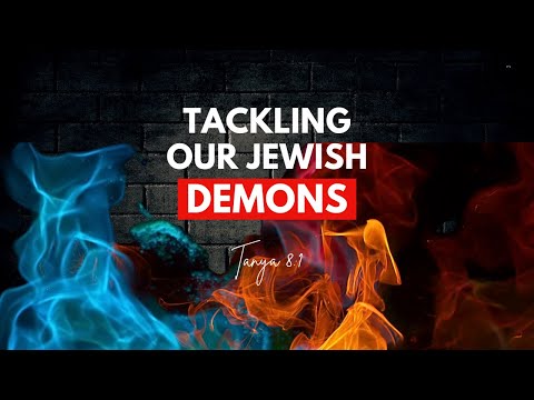 Tanya chapter 8, part 1- Tackling our Jewish demons