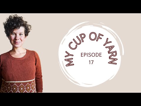 MY CUP OF YARN Podcast Ep. 17 - Colourwork and Cables