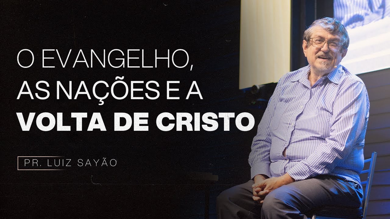 O EVANGELHO, AS NAÇÕES E A VOLTA DE CRISTO | PR. LUIZ SAYÃO