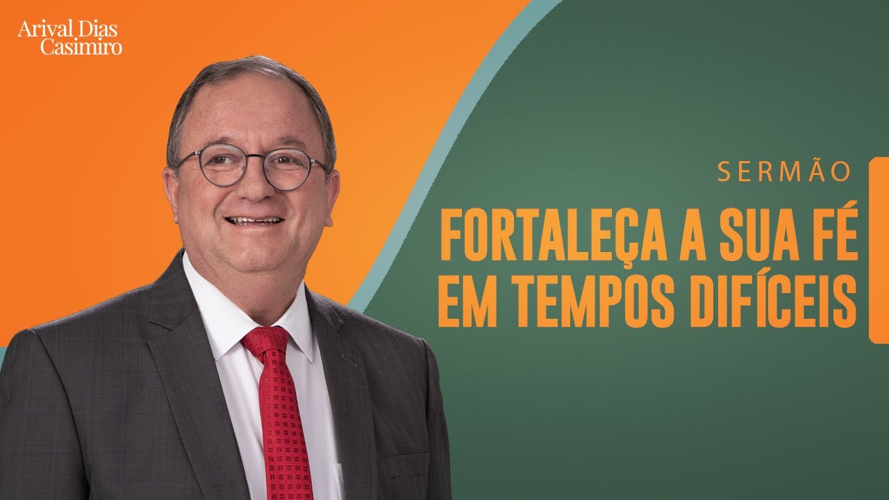 Fortaleça a Sua Fé em Tempos Difíceis | Rev. Arival Dias Casimiro