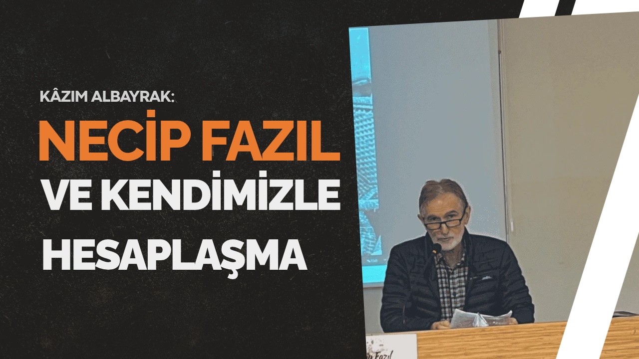 Kâzım Albayrak: Necip Fazıl ve kendimizle hesaplaşma