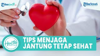 Tips Menjaga Kesehatan Jantung & Cegah Penyakit Kronis dengan Pola Hidup Sehat, ini Kata Dokter Ahli