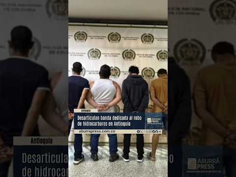 Golpe al hurto de hidrocarburos en Antioquia: 10 capturados