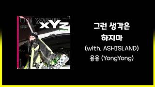YONGYONG(용용) - Don’t think about it (그런 생각은 하지마) (with. ASH ISLAND) 가사(Lyric)