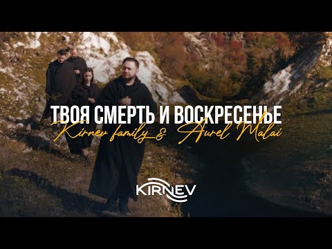 Семья Кирнев & Aurel Malai - ТВОЯ СМЕРТЬ И ВОСКРЕСЕНЬЕ (Премьера 2022)