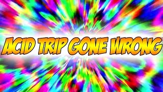 Acid Trip Gone Wrong...