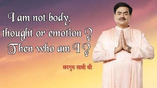 I am not body, thought or emotion? Then who am I?