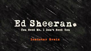 Ed Sheeran - You Need Me, I Don&#39;t Need You (Loadstar Remix) [Official Audio]