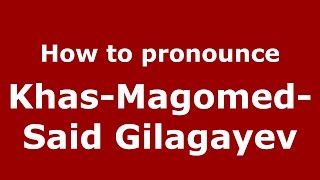 How to pronounce Khas-Magomed-Said Gilagayev