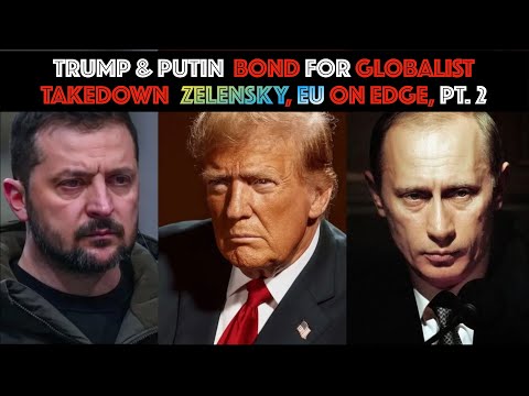 TRUMP & PUTIN BOND FOR GLOBALIST TAKEDOWN: Zelensky, EU On Edge, PT. 2