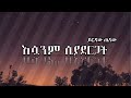 ይርዳው ጤናው Esuanm Siyadergat Lyrics እሷንም ሲያደርጋት Ethiopian Music