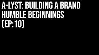 A-LYST: BUILDING A BRAND (HUMBLE BEGINNINGS EPISODE 10)