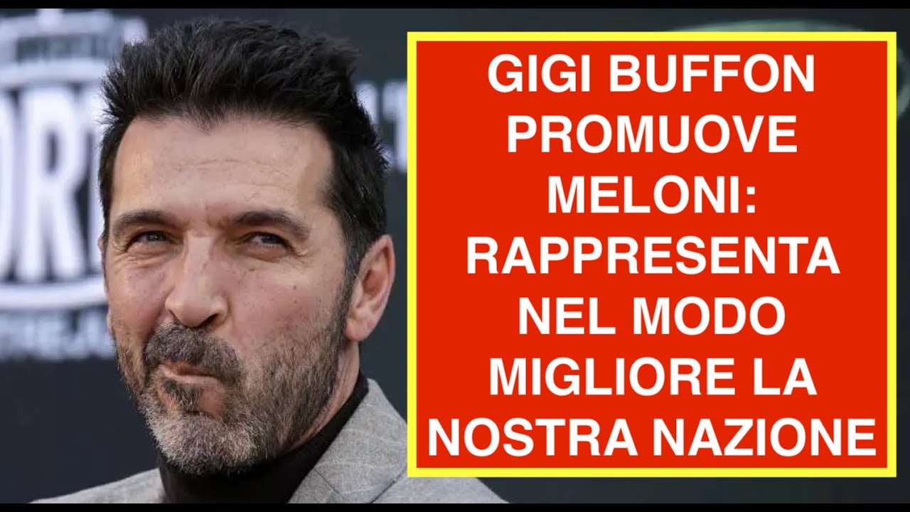 GIGI BUFFON PROMUOVE MELONI: RAPPRESENTA NEL MODO MIGLIORE LA NOSTRA NAZIONE