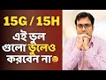 15G 15H এই ভুল গুলো ভুলেও করবেন না