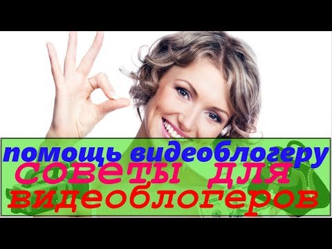 помощь видеоблогеру/советы для видеоблогеров/идеи для начинающих видеоблогеров/ошибки видеоблогеров