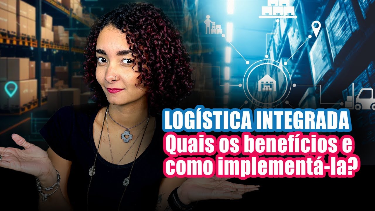 LOGÍSTICA INTEGRADA: Quais são os BENEFÍCIOS e por que você precisa IMPLEMENTÁ-LA AGORA mesmo?