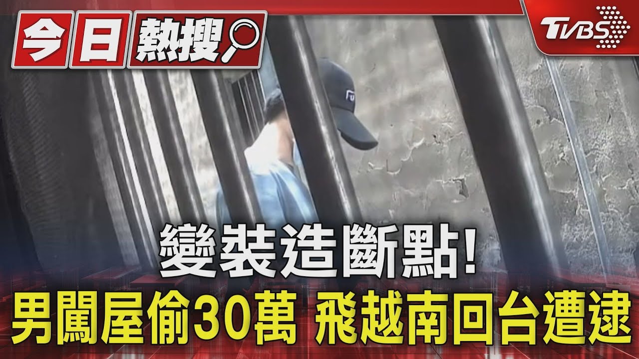 變裝造斷點!男闖屋偷30萬 飛越南回台遭逮