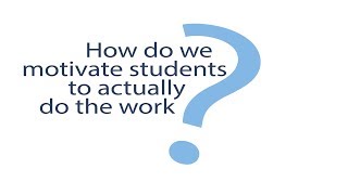How do we motivate students to actually do the work?