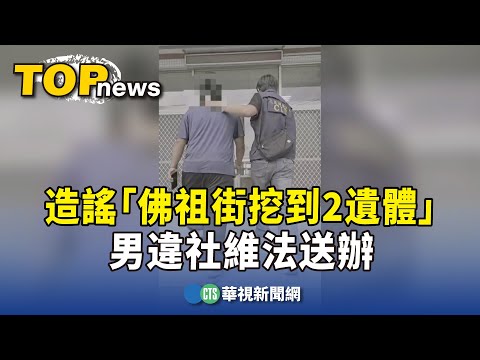 假消息頻傳！造謠「佛祖街挖到2遺體」　男違社維法送辦