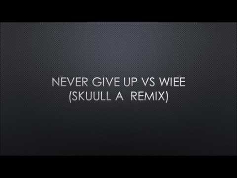 Never Give Up Vs Wiee (Skuull A Remix)
