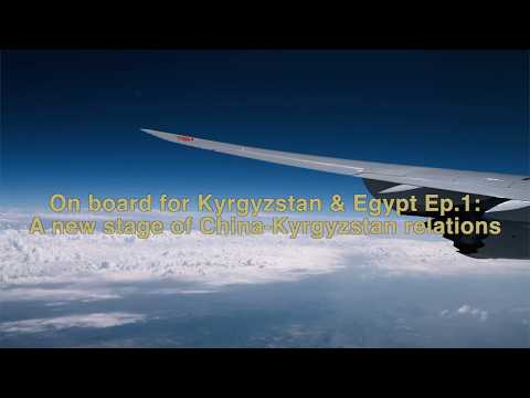On board for Kyrgyzstan and Egypt Ep.1: A new stage of China-Kyrgyzstan relations