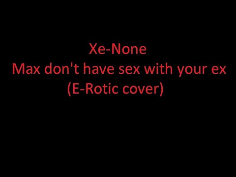 Xe-None Max don't have sex with your ex (E-Rotic cover)