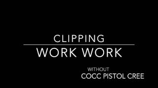clipping. - Work Work (Without Cocc Pistol Cree)