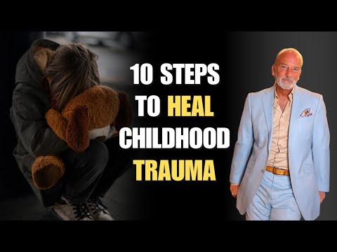10 Steps To Heal Childhood Trauma