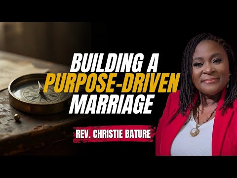 5 Scriptural Ways To Build A Purpose Driven Marriage || Rev. Christie Bature